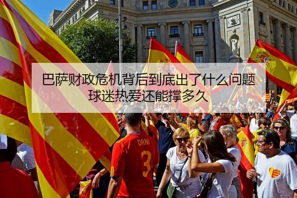 巴萨财政危机背后到底出了什么问题 球迷热爱还能撑多久
