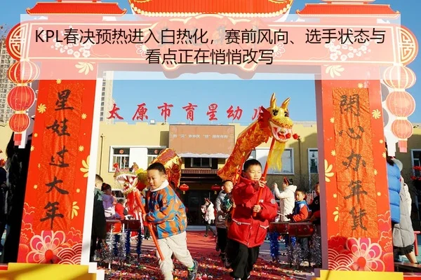 KPL春决预热进入白热化，赛前风向、选手状态与看点正在悄悄改写