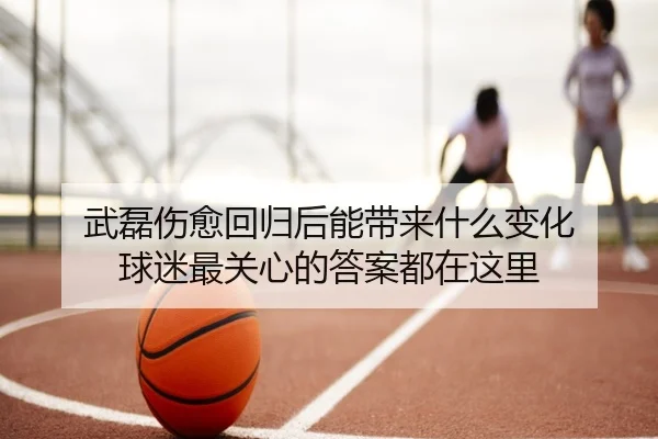 武磊伤愈回归后能带来什么变化 球迷最关心的答案都在这里