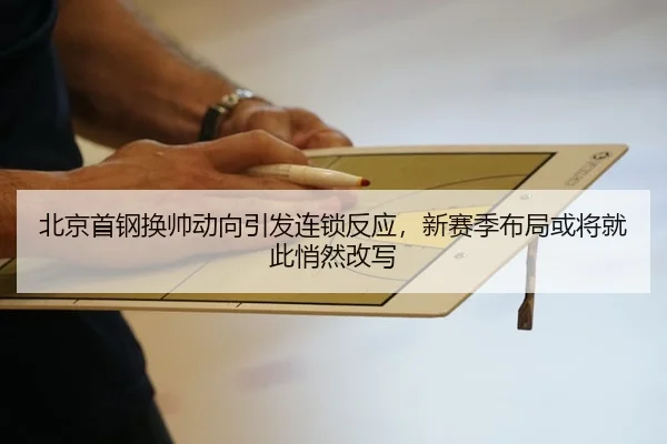 北京首钢换帅动向引发连锁反应，新赛季布局或将就此悄然改写